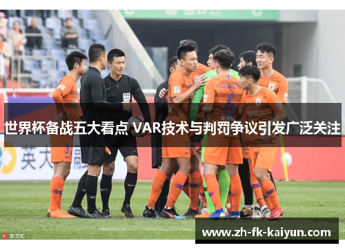 世界杯备战五大看点 VAR技术与判罚争议引发广泛关注