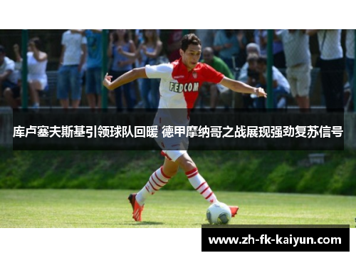 库卢塞夫斯基引领球队回暖 德甲摩纳哥之战展现强劲复苏信号 库卢塞夫斯基引领球队回暖 德甲摩纳哥之战展现强劲复苏信号