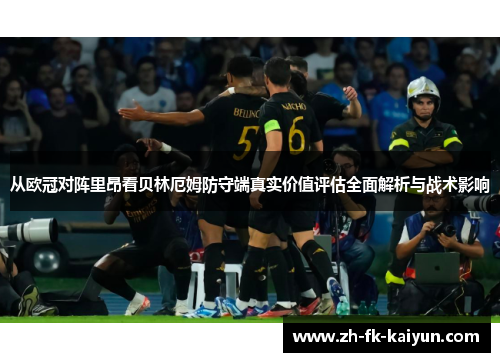 从欧冠对阵里昂看贝林厄姆防守端真实价值评估全面解析与战术影响