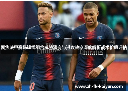 聚焦法甲赛场锋线组合威胁演变与进攻效率深度解析战术价值评估