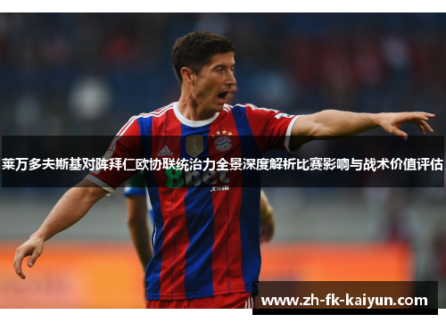 莱万多夫斯基对阵拜仁欧协联统治力全景深度解析比赛影响与战术价值评估