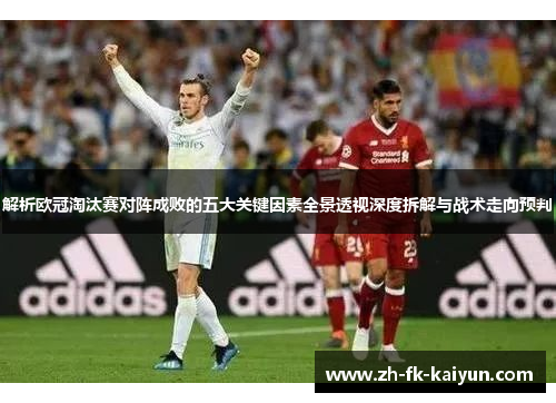 解析欧冠淘汰赛对阵成败的五大关键因素全景透视深度拆解与战术走向预判