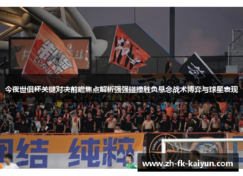 今夜世俱杯关键对决前瞻焦点解析强强碰撞胜负悬念战术博弈与球星表现
