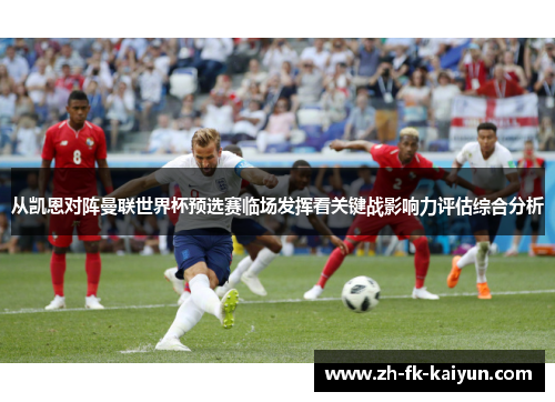 从凯恩对阵曼联世界杯预选赛临场发挥看关键战影响力评估综合分析