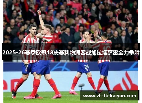 2025-26赛季欧冠18决赛利物浦客战加拉塔萨雷全力争胜
