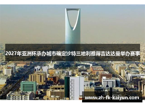 2027年亚洲杯承办城市确定沙特三地利雅得吉达达曼举办赛事