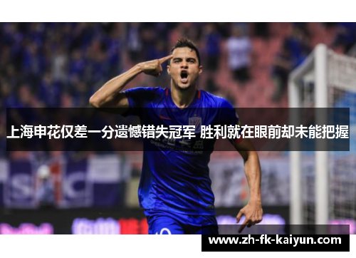 上海申花仅差一分遗憾错失冠军 胜利就在眼前却未能把握