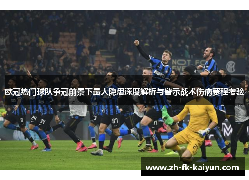 欧冠热门球队争冠前景下最大隐患深度解析与警示战术伤病赛程考验