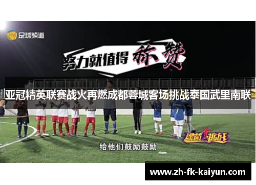 亚冠精英联赛战火再燃成都蓉城客场挑战泰国武里南联