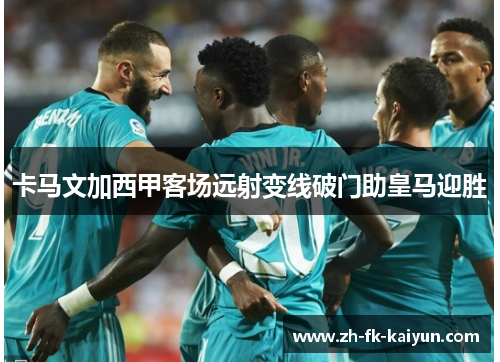 卡马文加西甲客场远射变线破门助皇马迎胜