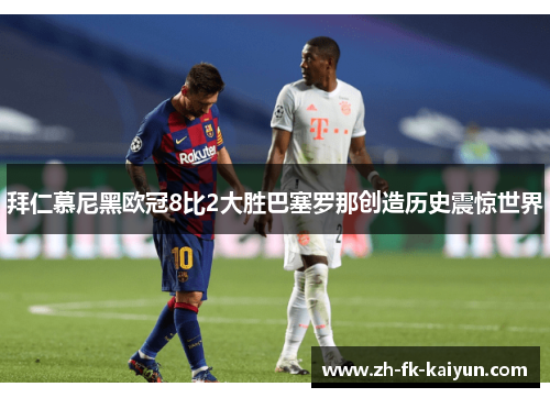 拜仁慕尼黑欧冠8比2大胜巴塞罗那创造历史震惊世界