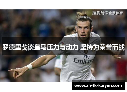 罗德里戈谈皇马压力与动力 坚持为荣誉而战