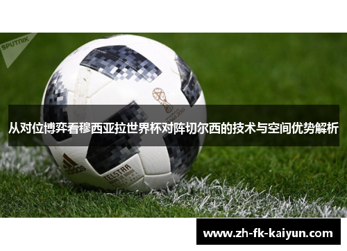 从对位博弈看穆西亚拉世界杯对阵切尔西的技术与空间优势解析 从对位博弈看穆西亚拉世界杯对阵切尔西的技术与空间优势解析