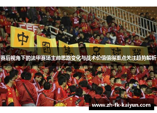赛后视角下的法甲赛场主帅思路变化与战术价值值得重点关注趋势解析