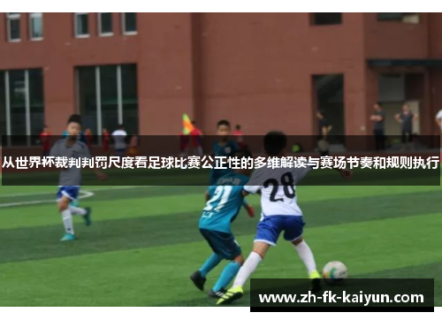 从世界杯裁判判罚尺度看足球比赛公正性的多维解读与赛场节奏和规则执行 从世界杯裁判判罚尺度看足球比赛公正性的多维解读与赛场节奏和规则执行