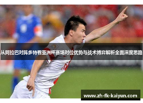 从阿拉巴对阵多特看亚洲杯赛场对位优势与战术博弈解析全面深度思路